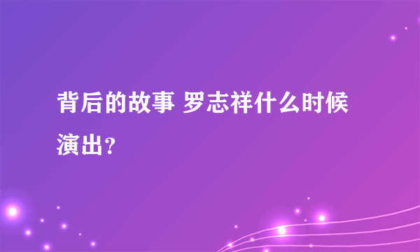 背后的故事 罗志祥什么时候演出？