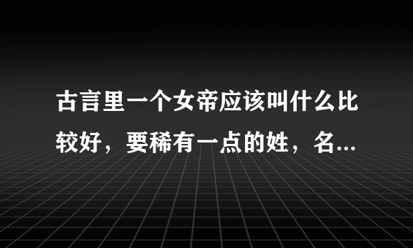 古言里一个女帝应该叫什么比较好，要稀有一点的姓，名字两个字三个字都可以