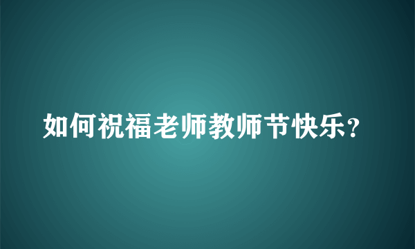 如何祝福老师教师节快乐？