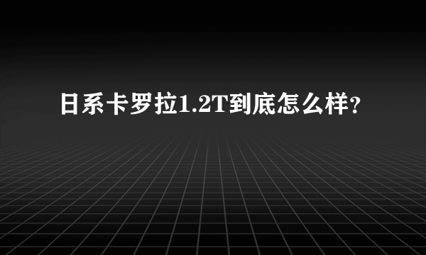 日系卡罗拉1.2T到底怎么样？