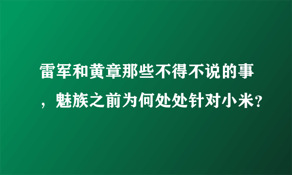 雷军和黄章那些不得不说的事，魅族之前为何处处针对小米？