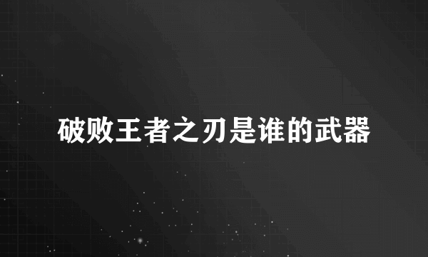 破败王者之刃是谁的武器