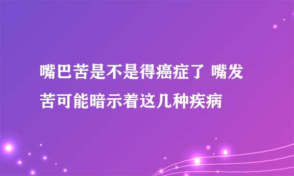 嘴巴苦是不是得癌症了 嘴发苦可能暗示着这几种疾病