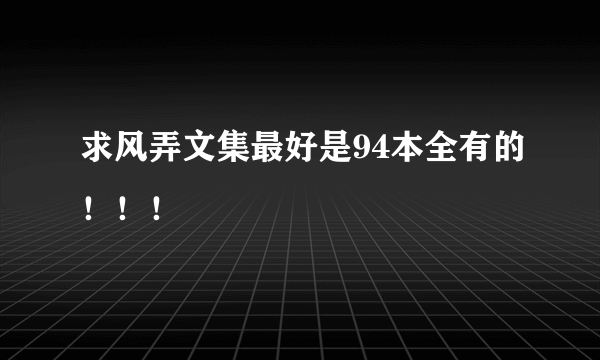 求风弄文集最好是94本全有的！！！