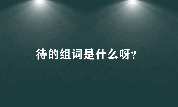 待的组词是什么呀？