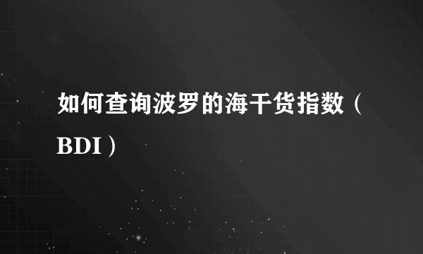 如何查询波罗的海干货指数（BDI）