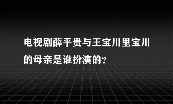 电视剧薛平贵与王宝川里宝川的母亲是谁扮演的？