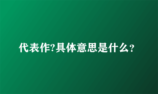 代表作?具体意思是什么？