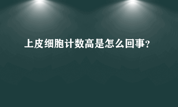 上皮细胞计数高是怎么回事？