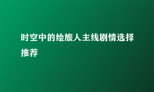 时空中的绘旅人主线剧情选择推荐