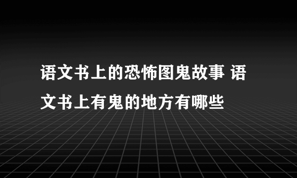 语文书上的恐怖图鬼故事 语文书上有鬼的地方有哪些