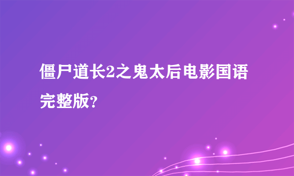 僵尸道长2之鬼太后电影国语完整版？