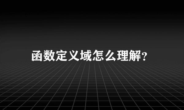 函数定义域怎么理解？