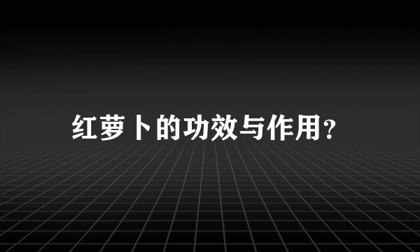 红萝卜的功效与作用？