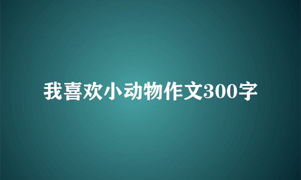 我喜欢小动物作文300字