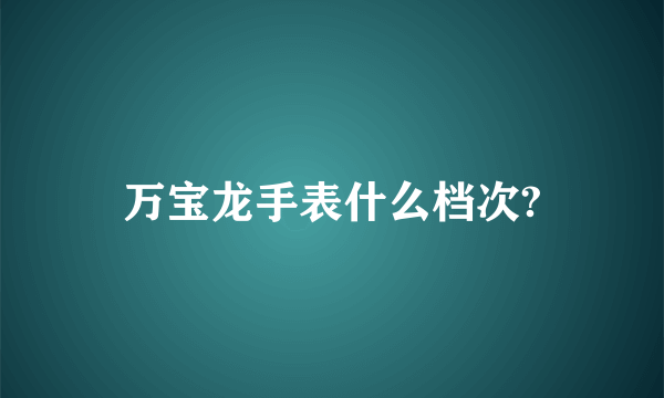 万宝龙手表什么档次?