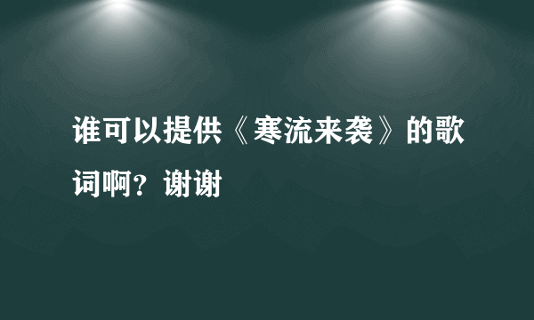 谁可以提供《寒流来袭》的歌词啊？谢谢