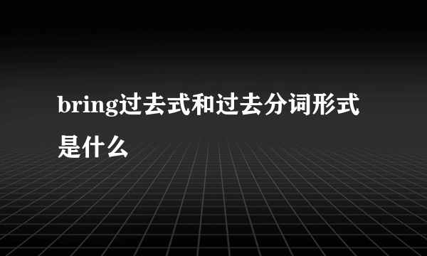 bring过去式和过去分词形式是什么