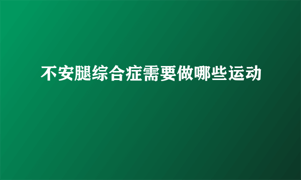 不安腿综合症需要做哪些运动