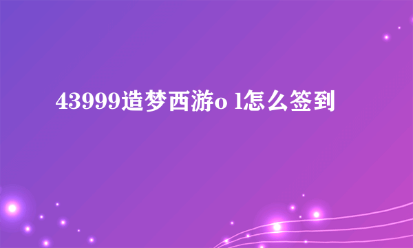 43999造梦西游o l怎么签到