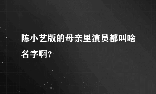 陈小艺版的母亲里演员都叫啥名字啊？