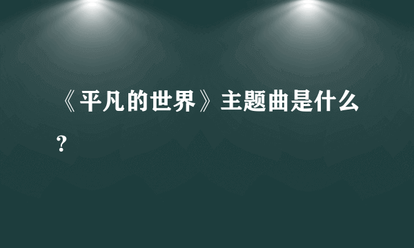 《平凡的世界》主题曲是什么？