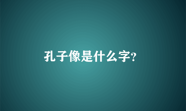 孔子像是什么字？