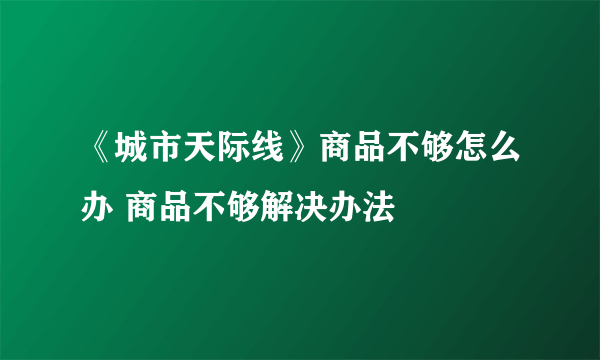 《城市天际线》商品不够怎么办 商品不够解决办法