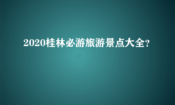 2020桂林必游旅游景点大全？