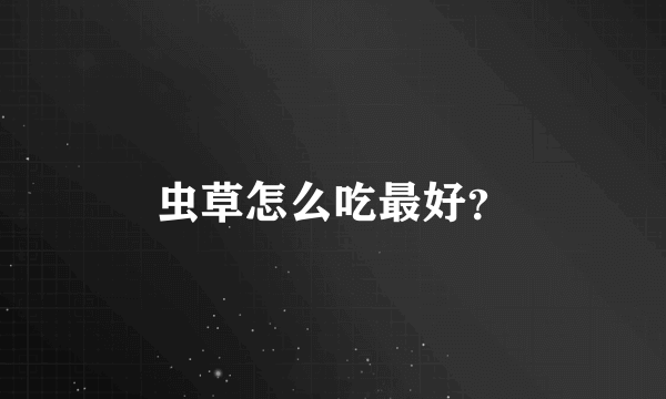 虫草怎么吃最好？