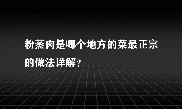 粉蒸肉是哪个地方的菜最正宗的做法详解？