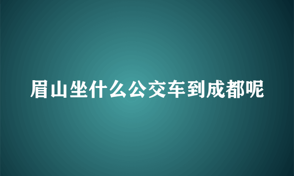 眉山坐什么公交车到成都呢