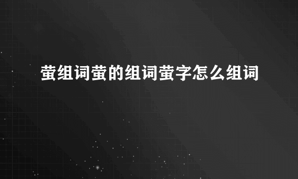 萤组词萤的组词萤字怎么组词