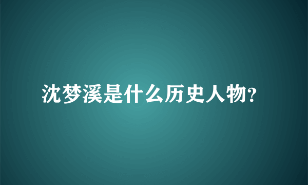 沈梦溪是什么历史人物？