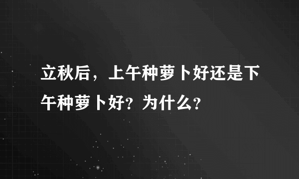 立秋后，上午种萝卜好还是下午种萝卜好？为什么？