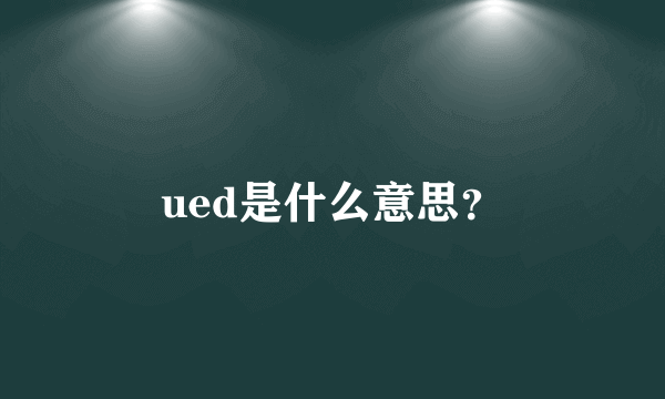 ued是什么意思？