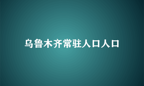 乌鲁木齐常驻人口人口