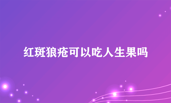 红斑狼疮可以吃人生果吗