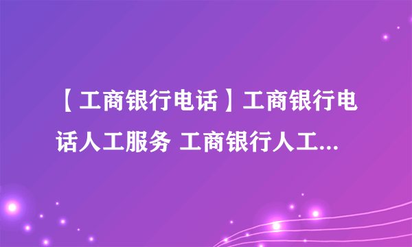 【工商银行电话】工商银行电话人工服务 工商银行人工服务怎么打