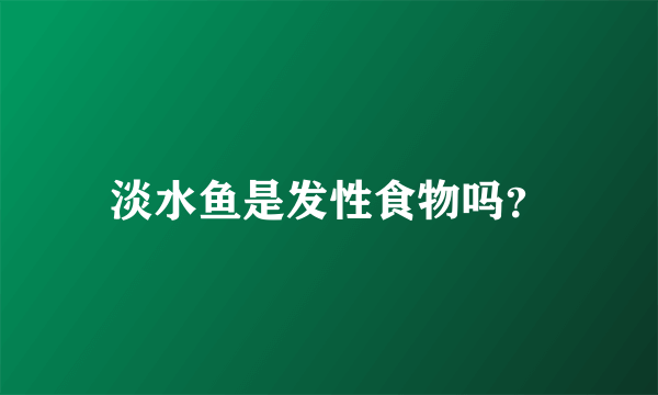 淡水鱼是发性食物吗？