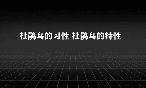 杜鹃鸟的习性 杜鹃鸟的特性