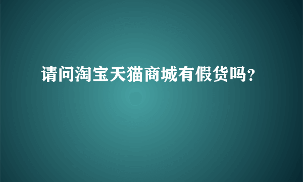 请问淘宝天猫商城有假货吗？