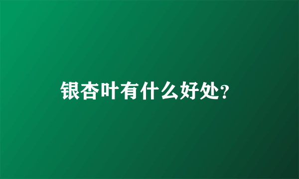 银杏叶有什么好处？