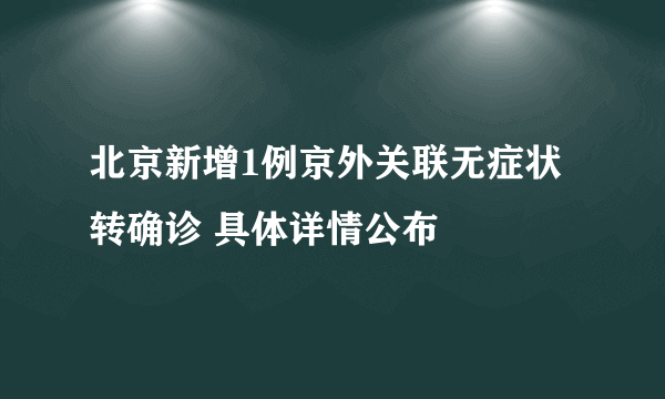 北京新增1例京外关联无症状转确诊 具体详情公布