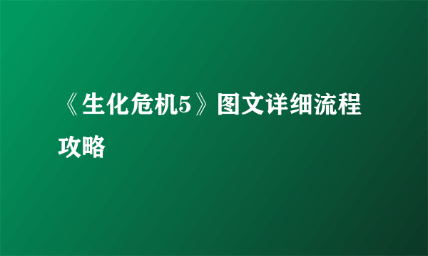 《生化危机5》图文详细流程攻略