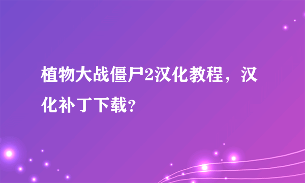 植物大战僵尸2汉化教程，汉化补丁下载？