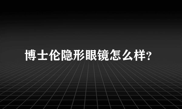 博士伦隐形眼镜怎么样？