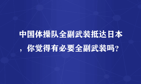 中国体操队全副武装抵达日本，你觉得有必要全副武装吗？