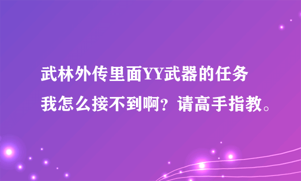 武林外传里面YY武器的任务我怎么接不到啊？请高手指教。