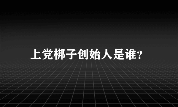 上党梆子创始人是谁？